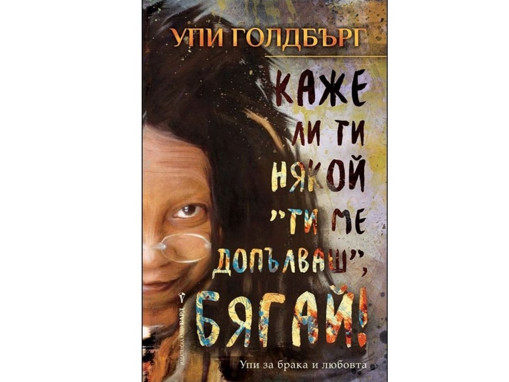 „Каже ли ти някой „Ти ме допълваш“, бягай!“, Упи Голдбърг, изд. Бард, 14.99 лв.