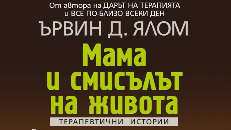 "Мама и смисълът на живота" от Ървин Ялом
За онези, които имат интерес към дълбоката, завоалирана в мистерия работа на психотерапевтите, Ървин Ялом със сигурност не е непознато име. Американският психиатър въвежда читателите си в интимното пространство на общуване между терапевт и пациент и превръща най-успешните си клинични случаи във впечатляващите романи "Изцелението на Шопенхауер", "Проблемът на Спиноза", "Когато Ницше плака" и "Палач на любовта".
В "Мама и смисълът на живота" Ялом отново разказва за клиничните истории на свои пациенти и кара читателя да си задава въпроси. И евентуално да получи някои отговори.