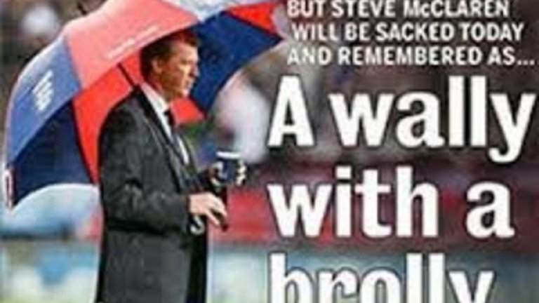 Стив Макларън
Горкият Стив, втори избор за мениджър и постоянно унижаван в трогателната си квалификационна битка да добута Англия до Евро 2008. В последния мач равенство срещу Хърватия на „Уембли” щеше да му е достатъчно, но в този паметен двубой кашкавалените пръсти на вратаря Скот Карсън осигуриха първи гол на хърватите, Англия загуби с 2:3, а окаяният Макларън се криеше от срама и от проливния дъжд под комично голям чадър.
След тази среща Макларън получи от Daily Mail незабравимия си прякор „Глупака с чадъра”, който го преследва и до днес. Пресата и преди това не проявяваше капка съпричастност към него, беше ясно, че няма да му прости отпадането още в квалификациите. Поне не се намокри.