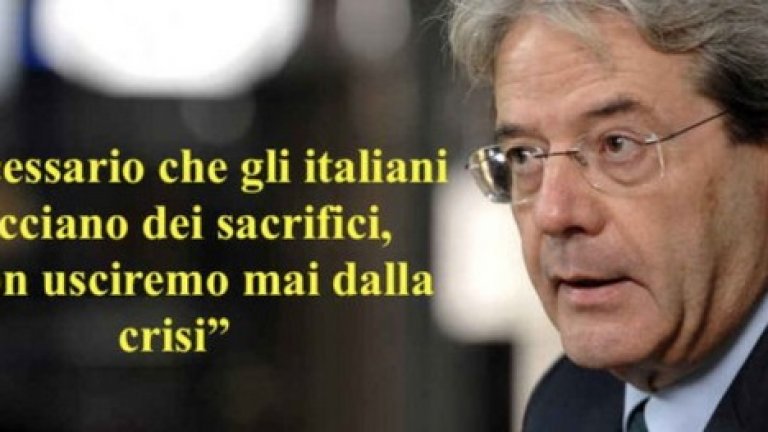 "Нужно е италианците да правят жертви, иначе никога няма да излезем от кризата" - бил казал италианският премиер Паоло Джентилони.