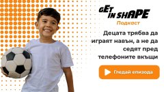 Get in Shape Подкаст: Децата трябва да играят навън, а не да седят пред телефоните вкъщи